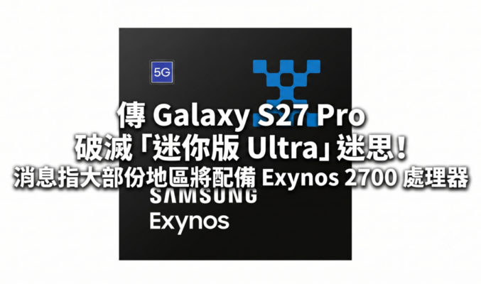 傳 Galaxy S27 Pro 破滅「迷你版 Ultra」迷思！消息指大部份地區將配備 Exynos 2700 處理器