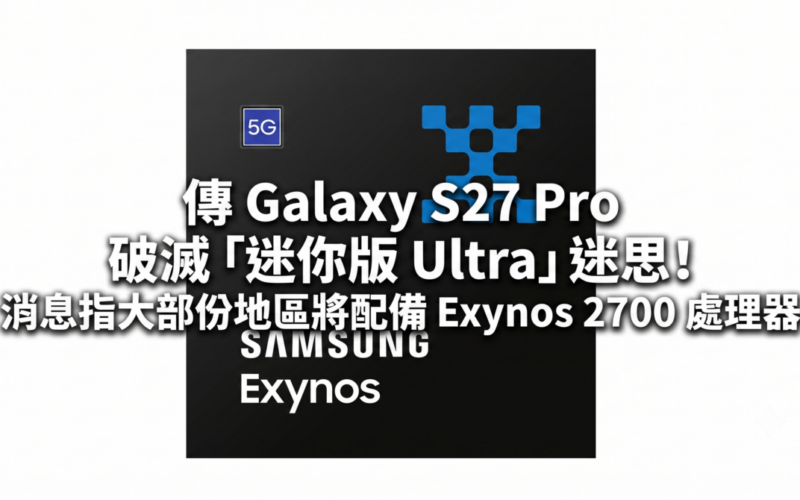 傳 Galaxy S27 Pro 破滅「迷你版 Ultra」迷思！消息指大部份地區將配備 Exynos 2700 處理器