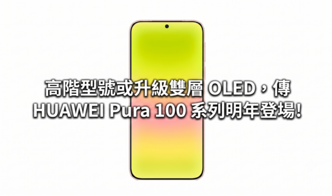 高階型號或升級雙層 OLED，傳 HUAWEI Pura 100 系列明年登場!