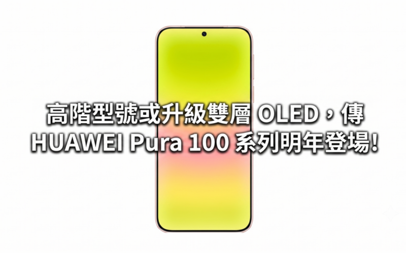 高階型號或升級雙層 OLED，傳 HUAWEI Pura 100 系列明年登場!