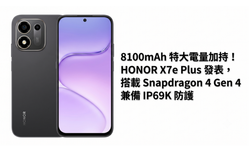 8100mAh 特大電量加持！HONOR X7e Plus 發表，搭載 Snapdragon 4 Gen 4 兼備 IP69K 防護