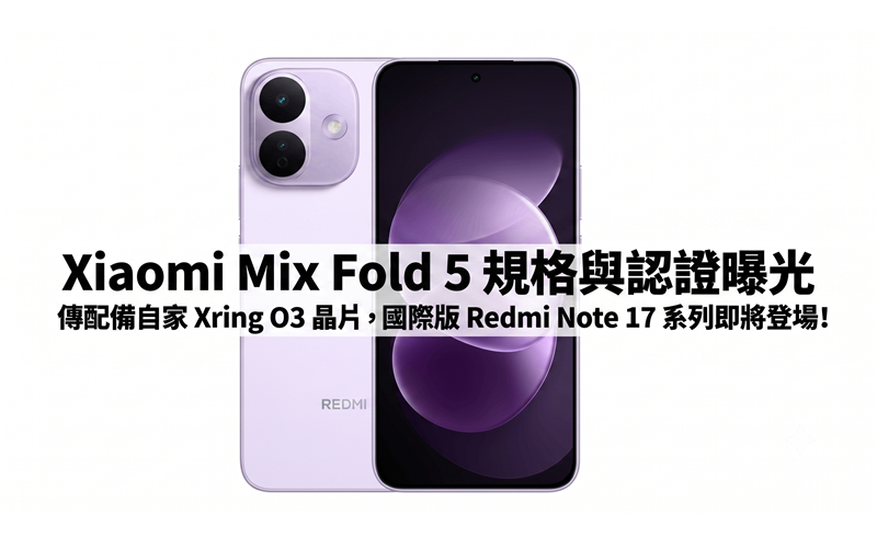 Xiaomi Mix Fold 5 規格與認證曝光：傳配備自家 Xring O3 晶片，國際版 Redmi Note 17 系列即將登場!