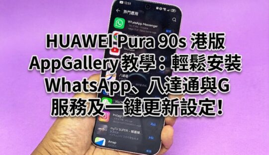 【HUAWEI 實用教室】HUAWEI Pura 90s 港版 AppGallery 教學：輕鬆安裝 WhatsApp、八達通與 G 服務及一鍵更新設定!