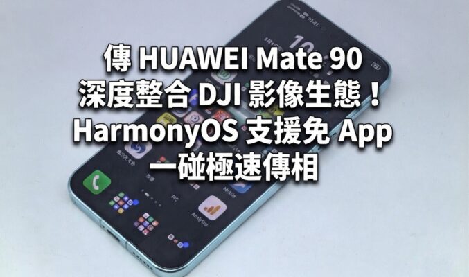 傳 HUAWEI Mate 90 深度整合 DJI 影像生態！HarmonyOS 支援免 App 一碰極速傳相