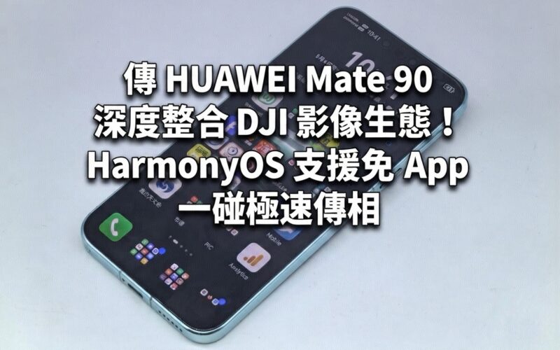 傳 HUAWEI Mate 90 深度整合 DJI 影像生態！HarmonyOS 支援免 App 一碰極速傳相