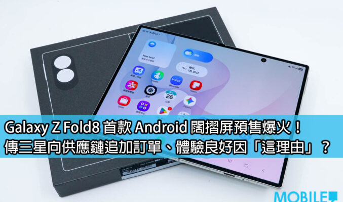 Galaxy Z Fold8 首款 Android 闊摺屏預售爆火！傳三星向供應鏈追加訂單、體驗良好因「這理由」？