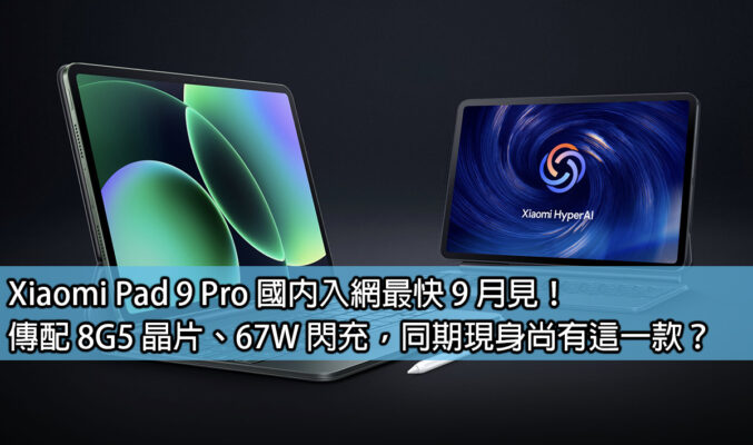 Xiaomi Pad 9 Pro 國內入網最快 9 月見！傳配 8G5 晶片、67W 閃充，同期現身尚有這一款？
