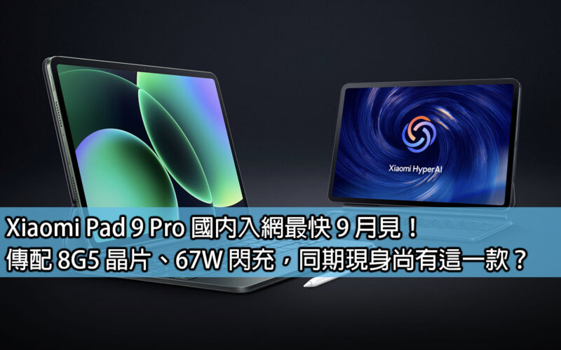 Xiaomi Pad 9 Pro 國內入網最快 9 月見！傳配 8G5 晶片、67W 閃充，同期現身尚有這一款？