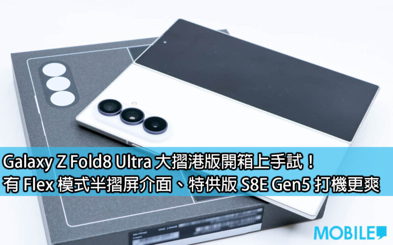 Galaxy Z Fold8 Ultra 大摺港版開箱上手試！有 Flex 模式半摺屏介面、特供版 S8E Gen5 打機更爽