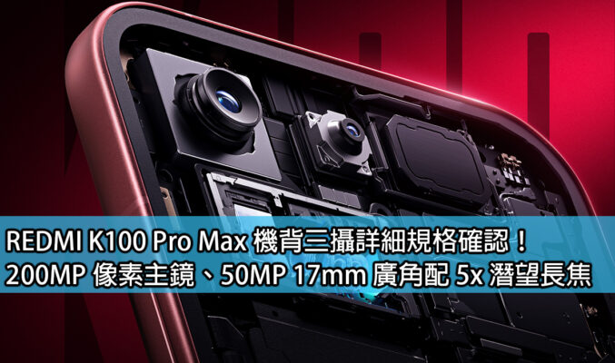 REDMI K100 Pro Max 機背三攝詳細規格確認！200MP 像素主鏡、50MP 17mm 廣角配 5x 潛望長焦