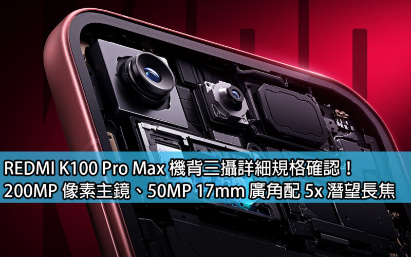 REDMI K100 Pro Max 機背三攝詳細規格確認！200MP 像素主鏡、50MP 17mm 廣角配 5x 潛望長焦