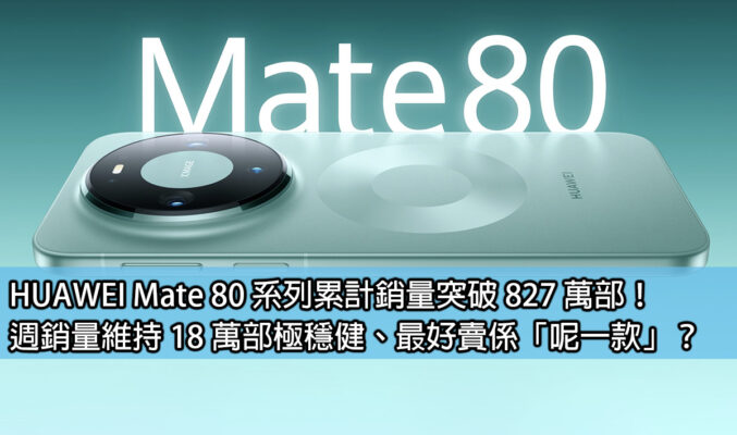 HUAWEI Mate 80 系列累計銷量突破 827 萬部！週銷量維持 18 萬部極穩健、最好賣係「呢一款」？