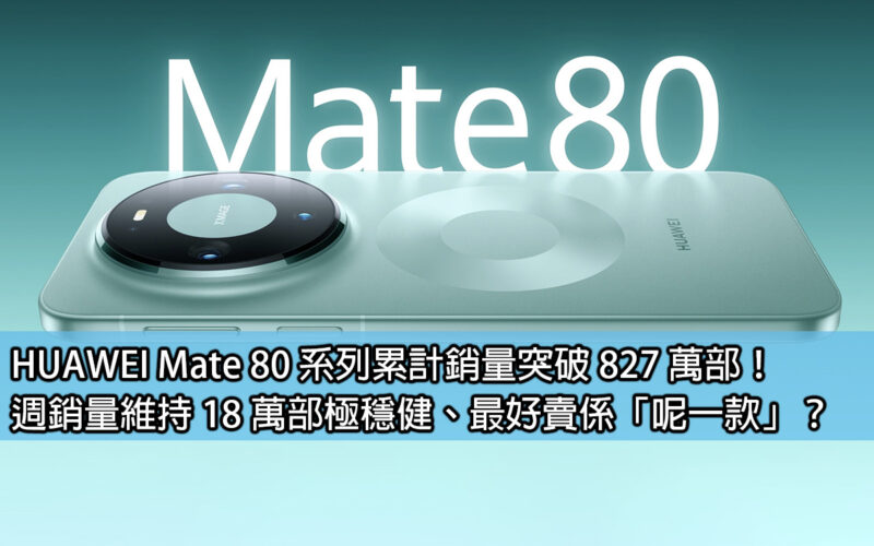 HUAWEI Mate 80 系列累計銷量突破 827 萬部！週銷量維持 18 萬部極穩健、最好賣係「呢一款」？