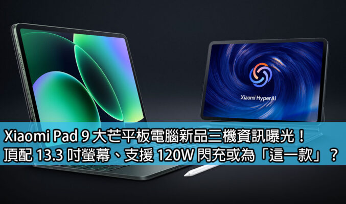 Xiaomi Pad 9 大芒平板電腦新品三機資訊曝光！頂配 13.3 吋螢幕、支援 120W 閃充或為「這一款」？