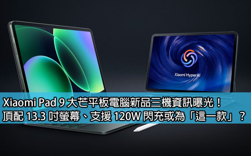 Xiaomi Pad 9 大芒平板電腦新品三機資訊曝光！頂配 13.3 吋螢幕、支援 120W 閃充或為「這一款」？
