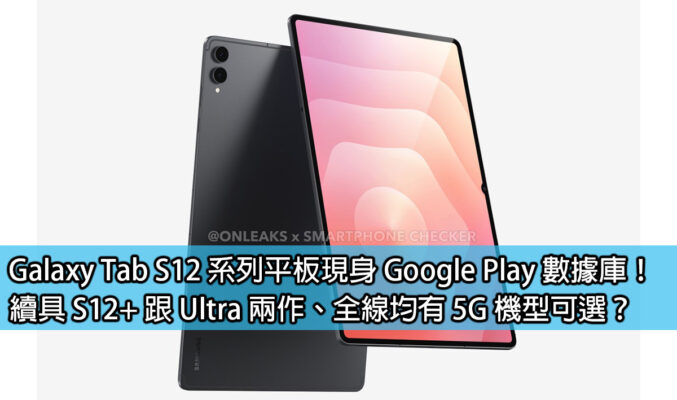 Galaxy Tab S12 系列平板現身 Google Play 數據庫！續具 S12+ 跟 Ultra 兩作、全線均有 5G 機型可選？
