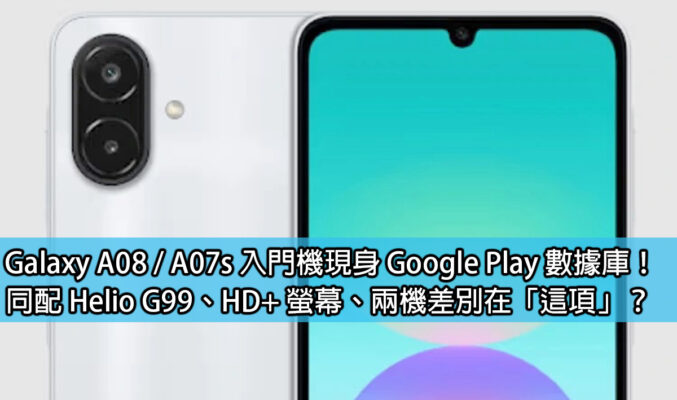 Galaxy A08 / A07s 入門機現身 Google Play 數據庫！同配 Helio G99、HD+ 螢幕、兩機差別在「這項」？