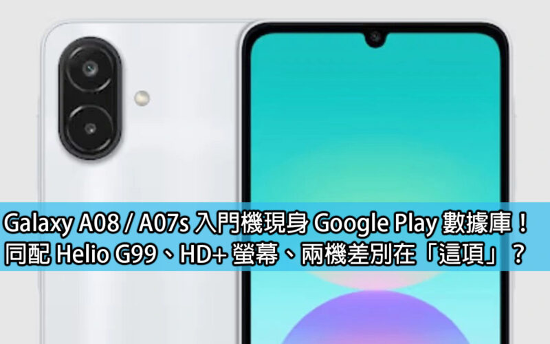 Galaxy A08 / A07s 入門機現身 Google Play 數據庫！同配 Helio G99、HD+ 螢幕、兩機差別在「這項」？