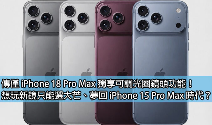 傳僅 iPhone 18 Pro Max 獨享可調光圈鏡頭功能！想玩新鏡只能選大芒、夢回 iPhone 15 Pro Max 時代？
