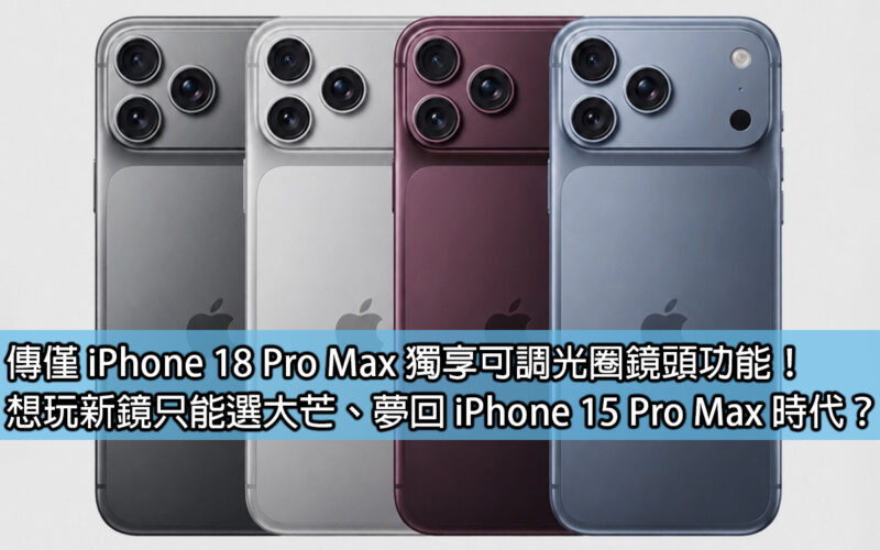 傳僅 iPhone 18 Pro Max 獨享可調光圈鏡頭功能！想玩新鏡只能選大芒、夢回 iPhone 15 Pro Max 時代？