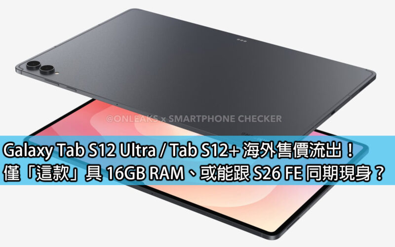 Galaxy Tab S12 Ultra / Tab S12+ 海外售價流出！僅「這款」具 16GB RAM、或能跟 S26 FE 同期現身？