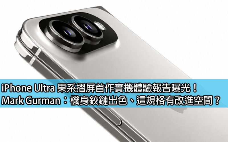 iPhone Ultra 果系摺屏首作實機體驗報告曝光！Mark Gurman：機身鉸鏈出色、這規格有改進空間？