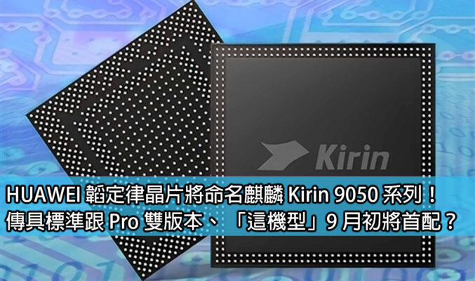 HUAWEI 韜定律晶片將命名麒麟 Kirin 9050 系列！傳具標準跟 Pro 雙版本、 「這機型」9 月初將首配？