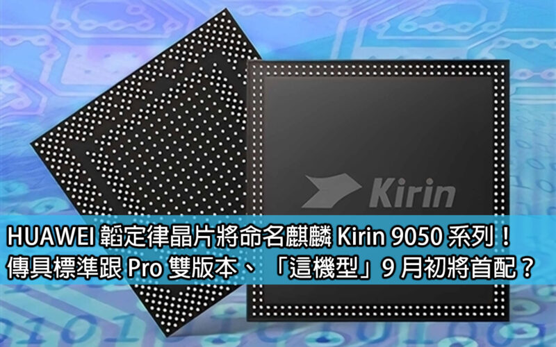 HUAWEI 韜定律晶片將命名麒麟 Kirin 9050 系列！傳具標準跟 Pro 雙版本、 「這機型」9 月初將首配？
