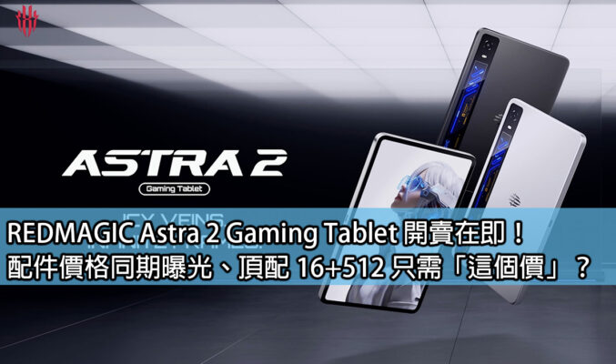 REDMAGIC Astra 2 Gaming Tablet 開賣在即！配件價格同期曝光、頂配 16+512 只需「這個價」？