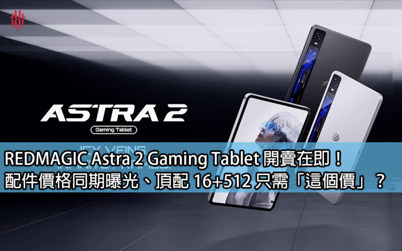REDMAGIC Astra 2 Gaming Tablet 開賣在即！配件價格同期曝光、頂配 16+512 只需「這個價」？