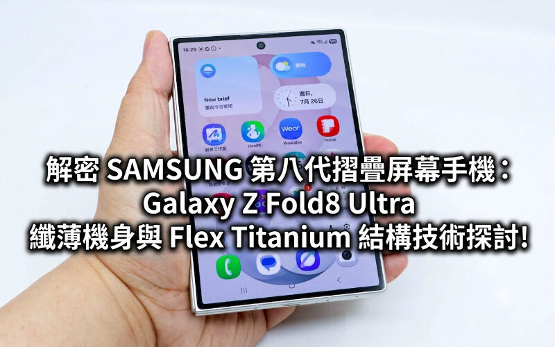 解密 SAMSUNG 第八代摺疊屏幕手機：Galaxy Z Fold8 Ultra 纖薄機身與 Flex Titanium 結構技術探討!