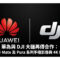 華為與 DJI 大疆再傳合作：全面提升 Mate 及 Pura 系列手機影像與 4K 傳輸技術
