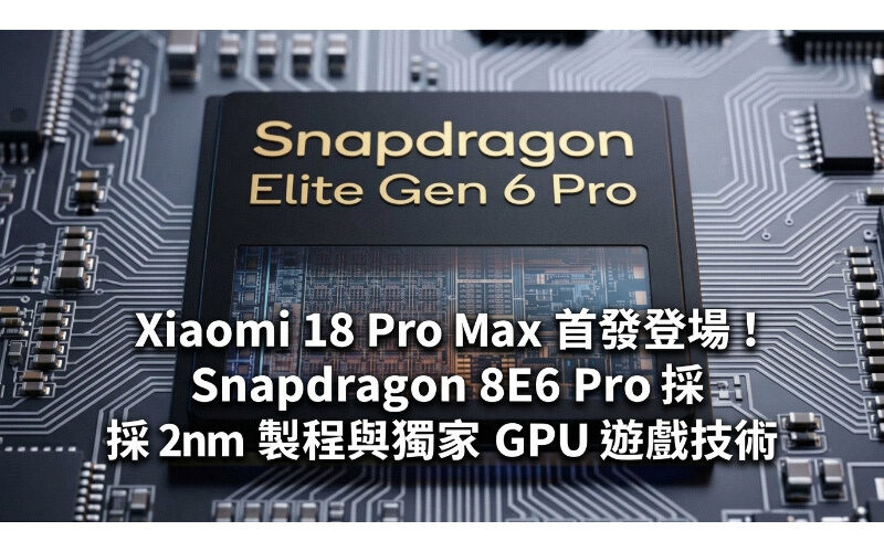 Xiaomi 18 Pro Max 首發登場！Snapdragon 8E6 Pro 採 2nm 製程與獨家 GPU 遊戲技術