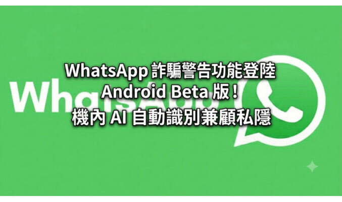 WhatsApp 詐騙警告功能登陸 Android Beta 版！機內 AI 自動識別兼顧私隱