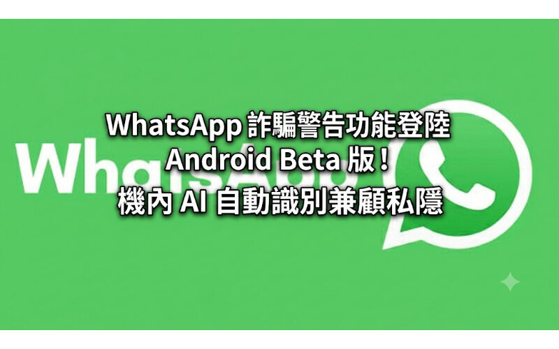 WhatsApp 詐騙警告功能登陸 Android Beta 版！機內 AI 自動識別兼顧私隱
