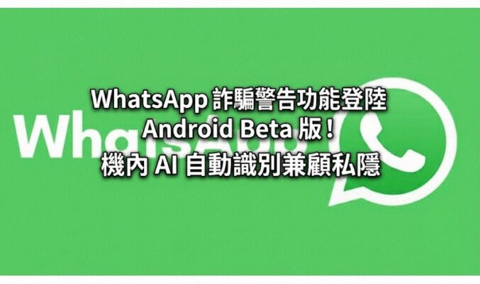 WhatsApp 詐騙警告功能登陸 Android Beta 版！機內 AI 自動識別兼顧私隱