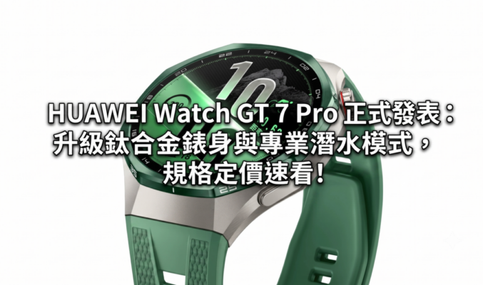 HUAWEI Watch GT 7 Pro 正式發表：升級鈦合金錶身與專業潛水模式，規格定價速看!