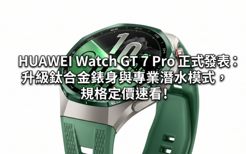 HUAWEI Watch GT 7 Pro 正式發表：升級鈦合金錶身與專業潛水模式，規格定價速看!