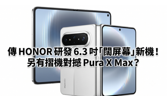傳 HONOR 研發 6.3 吋「闊屏幕」新機！另有摺機對撼 Pura X Max？