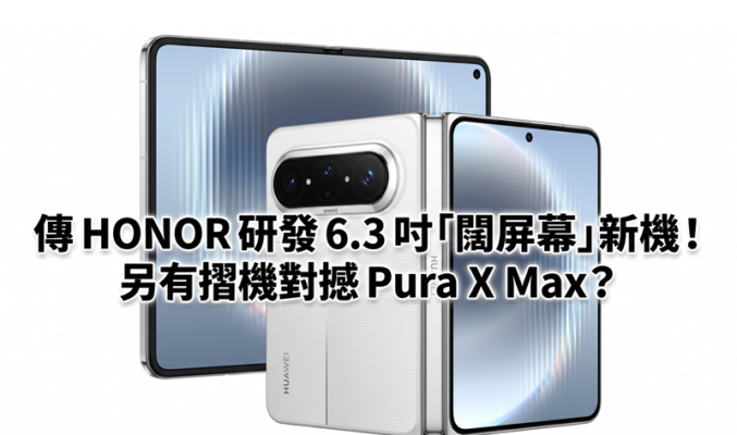 傳 HONOR 研發 6.3 吋「闊屏幕」新機！另有摺機對撼 Pura X Max？