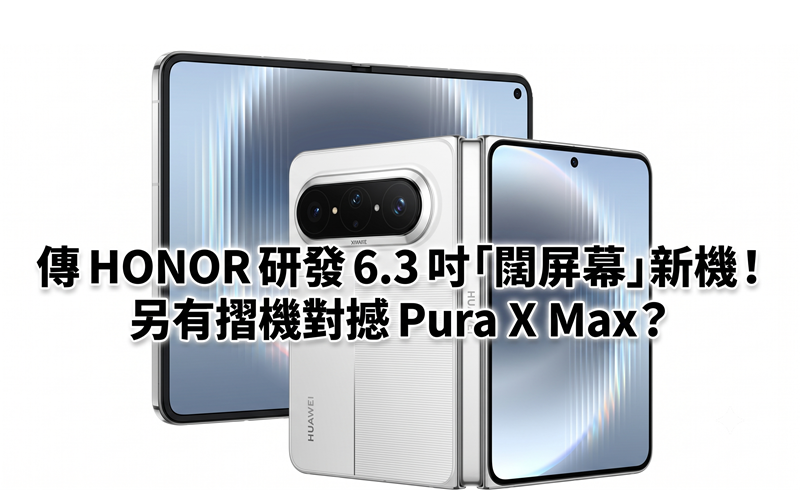 傳 HONOR 研發 6.3 吋「闊屏幕」新機！另有摺機對撼 Pura X Max？