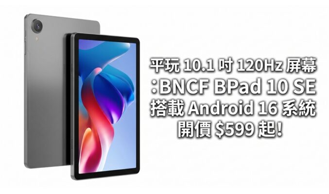 平玩 10.1 吋 120Hz 屏幕：BNCF BPad 10 SE 搭載 Android 16 系統，開價 $599 起!