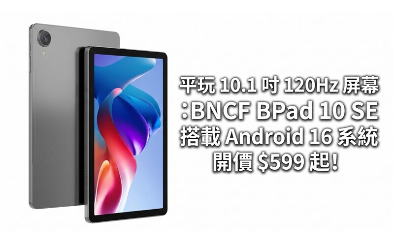 平玩 10.1 吋 120Hz 屏幕：BNCF BPad 10 SE 搭載 Android 16 系統，開價 $599 起!