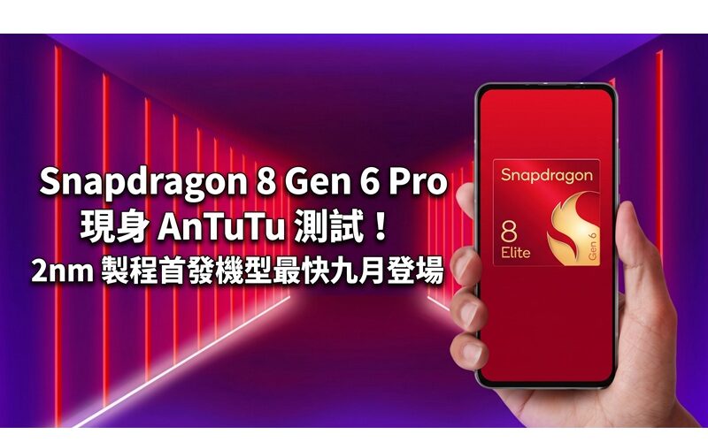 Snapdragon 8 Gen 6 Pro 現身 AnTuTu 測試！2nm 製程首發機型最快9月登場