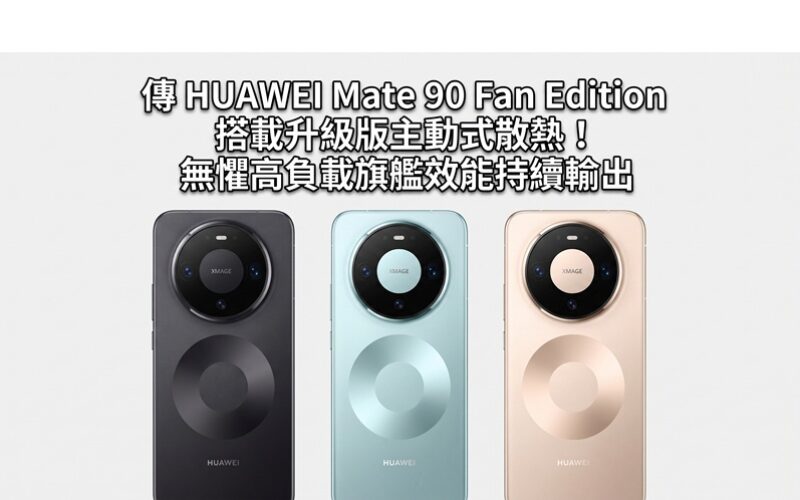 傳 HUAWEI Mate 90 Fan Edition 搭載升級版主動式散熱！無懼高負載旗艦效能持續輸出