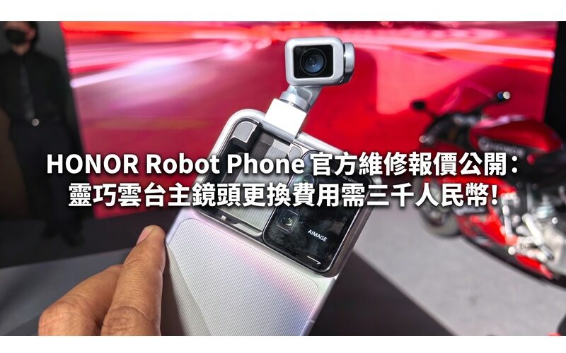 HONOR Robot Phone 官方維修報價公開：靈巧雲台主鏡頭更換費用需三千人民幣!