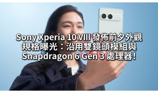 Sony Xperia 10 VIII 發佈前夕外觀規格曝光：沿用雙鏡頭模組與 Snapdragon 6 Gen 3 處理器!