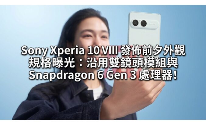 Sony Xperia 10 VIII 發佈前夕外觀規格曝光：沿用雙鏡頭模組與 Snapdragon 6 Gen 3 處理器!