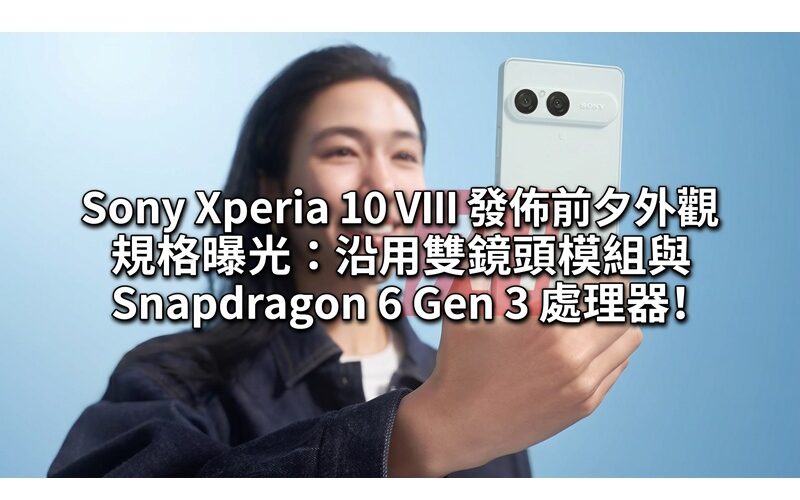 Sony Xperia 10 VIII 發佈前夕外觀規格曝光：沿用雙鏡頭模組與 Snapdragon 6 Gen 3 處理器!