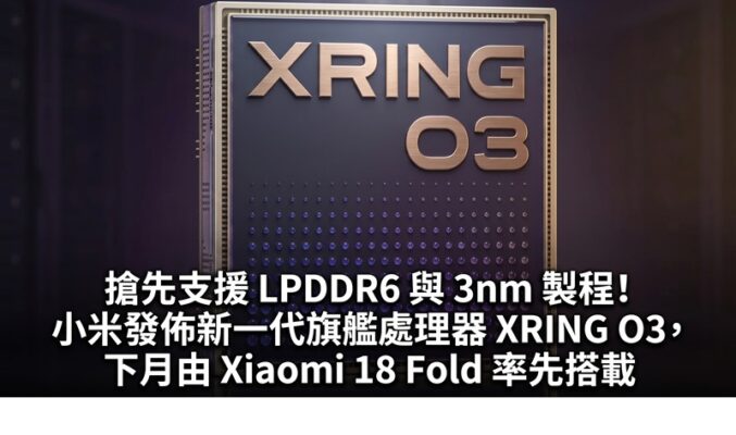 搶先支援 LPDDR6 與 3nm 製程！小米發佈新一代旗艦處理器 XRING O3，下月由 Xiaomi 18 Fold 率先搭載